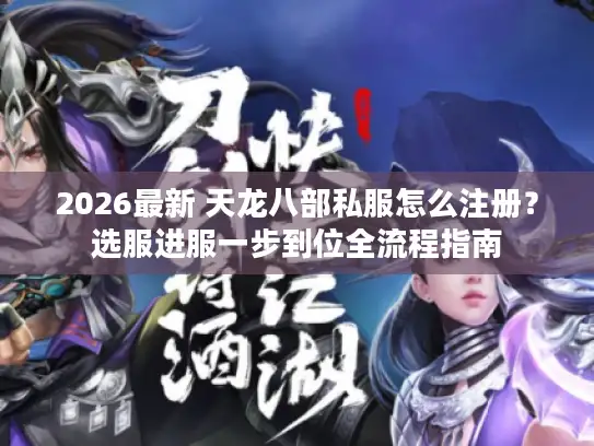 2026最新 天龙八部私服怎么注册？选服进服一步到位全流程指南