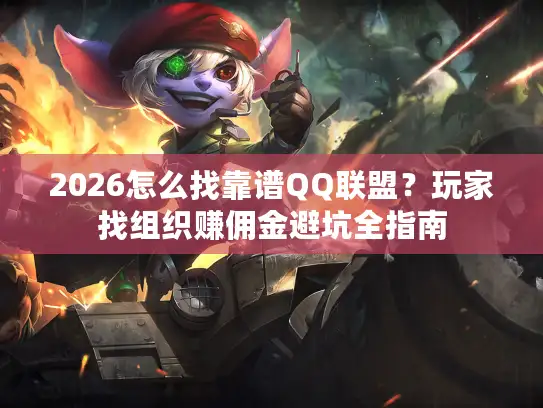 2026怎么找靠谱QQ联盟？玩家找组织赚佣金避坑全指南