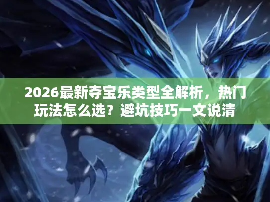 2026最新夺宝乐类型全解析，热门玩法怎么选？避坑技巧一文说清