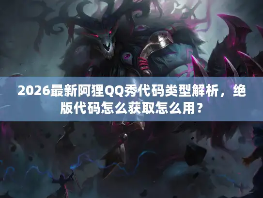 2026最新阿狸QQ秀代码类型解析，绝版代码怎么获取怎么用？