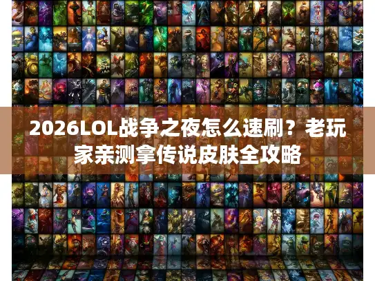 2026LOL战争之夜怎么速刷？老玩家亲测拿传说皮肤全攻略