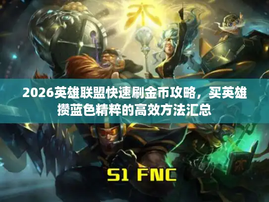 2026英雄联盟快速刷金币攻略，买英雄攒蓝色精粹的高效方法汇总