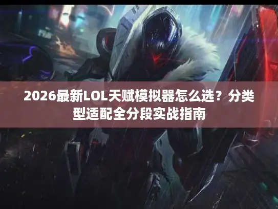 2026最新LOL天赋模拟器怎么选？分类型适配全分段实战指南