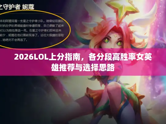 2026LOL上分指南，各分段高胜率女英雄推荐与选择思路