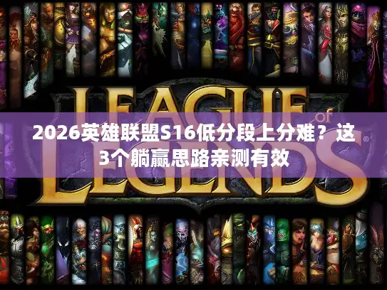 2026英雄联盟S16低分段上分难？这3个躺赢思路亲测有效