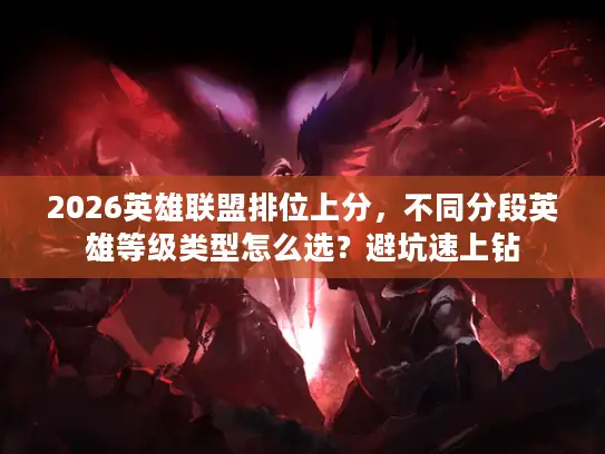 2026英雄联盟排位上分，不同分段英雄等级类型怎么选？避坑速上钻