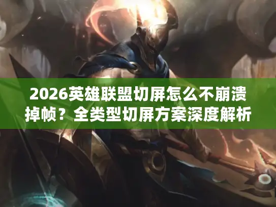 2026英雄联盟切屏怎么不崩溃掉帧？全类型切屏方案深度解析