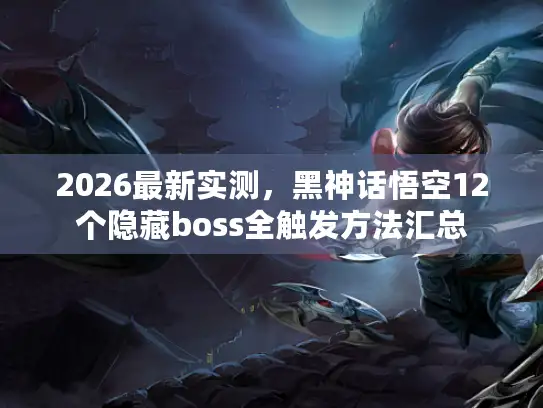 2026最新实测，黑神话悟空12个隐藏boss全触发方法汇总