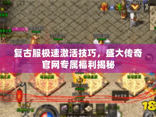 复古服极速激活技巧，盛大传奇官网专属福利揭秘
