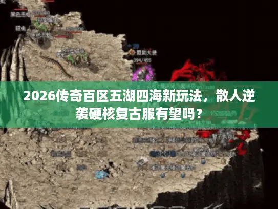 2026传奇百区五湖四海新玩法，散人逆袭硬核复古服有望吗？