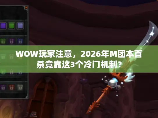 WOW玩家注意，2026年M团本首杀竟靠这3个冷门机制？