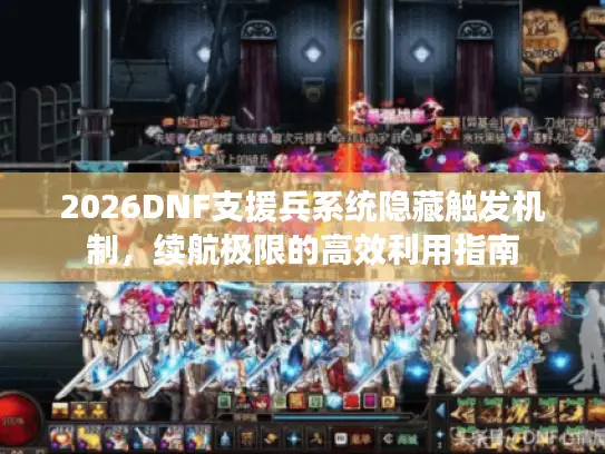 2026DNF支援兵系统隐藏触发机制，续航极限的高效利用指南